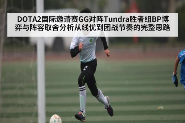 DOTA2国际邀请赛GG对阵Tundra胜者组BP博弈与阵容取舍分析从线优到团战节奏的完整思路