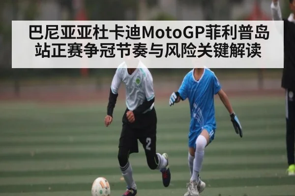 巴尼亚亚杜卡迪MotoGP菲利普岛站正赛争冠节奏与风险关键解读